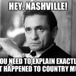 Johnny Cash | HEY, NASHVILLE! YOU NEED TO EXPLAIN EXACTLY WHAT HAPPENED TO COUNTRY MUSIC! | image tagged in johnny cash | made w/ Imgflip meme maker