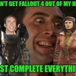 Fallout 4: So much to do, not enough time in the day! | I CAN'T GET FALLOUT 4 OUT OF MY HEAD MUST COMPLETE EVERYTHING! | image tagged in crazy nick cage,fallout 4,memes | made w/ Imgflip meme maker