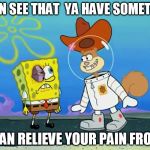 Ya Have Somethin' I Can Relieve Your Pain From! | I CAN SEE THAT  YA HAVE SOMETHIN' I CAN RELIEVE YOUR PAIN FROM! | image tagged in sandy cheeks look at yer eye,memes,sandy cheeks,spongebob squarepants,sandy cheeks cowboy hat,black eye | made w/ Imgflip meme maker