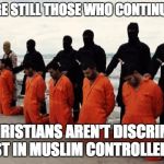 isis christian | THERE ARE STILL THOSE WHO CONTINUE TO SAY THAT CHRISTIANS AREN'T DISCRIMINATED AGAINST IN MUSLIM CONTROLLED LANDS | image tagged in isis christian | made w/ Imgflip meme maker