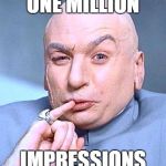Dr Evil | ONE MILLION IMPRESSIONS | image tagged in dr evil | made w/ Imgflip meme maker