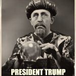 CrystalBall | THE BALL SHOWS ALL PRESIDENT TRUMP THANKS HIS VOTERS | image tagged in crystalball | made w/ Imgflip meme maker