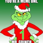 grinch one | YOU'RE A MEME ONE, MR. GRINCH. | image tagged in grinch one,memes | made w/ Imgflip meme maker