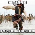 Jack Sparrow Being Chased | WHAT HAPPENS WHEN YOU'RE WRONG ON THE INTERNET | image tagged in jack sparrow being chased,meme,internet,truth,funny | made w/ Imgflip meme maker