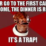 its a trap | NEVER GO TO THE FIRST CALLING OF "COME, THE DINNER IS READY" | image tagged in its a trap,dinner,a trap,until its fully ready | made w/ Imgflip meme maker