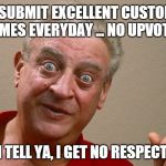 Rodney Dangerfield | I SUBMIT EXCELLENT CUSTOM MEMES EVERYDAY ... NO UPVOTES! I TELL YA, I GET NO RESPECT | image tagged in rodney dangerfield | made w/ Imgflip meme maker