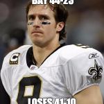 Drew Brees | BEATS GREEN BAY 44-23 LOSES 41-10 TO THE PANTHERS | image tagged in drew brees | made w/ Imgflip meme maker