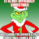 grinch one | IT IS NOT OFFICIALLY CHRISTMAS UNTIL HOW THE GRINCH STOLE CHRISTMAS COMES ON TV | image tagged in grinch one | made w/ Imgflip meme maker