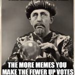 CrystalBall | THE BALL SHOWS ALL THE MORE MEMES YOU MAKE THE FEWER UP
VOTES YOU WILL RECEIVE | image tagged in crystalball | made w/ Imgflip meme maker
