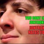 JonTron | YOU DONT LOVE JONTRON? JONTRON HATES YOU | image tagged in jontron | made w/ Imgflip meme maker