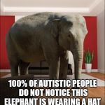 Elephant In The Room | 100% OF AUTISTIC PEOPLE DO NOT NOTICE THIS ELEPHANT IS WEARING A HAT | image tagged in elephant in the room | made w/ Imgflip meme maker