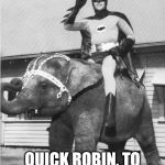 elephantmobile | QUICK ROBIN, TO THE ELEPHANTMOBILE | image tagged in batman elephant | made w/ Imgflip meme maker