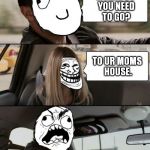 Rock Driving Rage | WHERE DO YOU NEED TO GO? TO UR MOMS HOUSE. | image tagged in memes,rock driving,rock driving rage | made w/ Imgflip meme maker