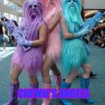 Chewie's Angels | CHEWIE'S ANGELS | image tagged in chewie's angels | made w/ Imgflip meme maker
