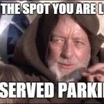 ObiWanDroids | THIS IS NOT THE SPOT YOU ARE LOOKING FOR RESERVED PARKING | image tagged in obiwandroids | made w/ Imgflip meme maker