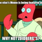Zoidberg | Everyone else's Meme is being featured on Imflip. WHY NOT ZOIDBERG"S? | image tagged in zoidberg | made w/ Imgflip meme maker