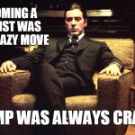 Always thought it would be Clemenza | BECOMING A FASCIST WAS THE CRAZY MOVE TRUMP WAS ALWAYS CRAZIER | image tagged in don michael corleone,memes | made w/ Imgflip meme maker