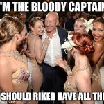 Picard party | I'M THE BLOODY CAPTAIN WHY SHOULD RIKER HAVE ALL THE FUN | image tagged in picard party | made w/ Imgflip meme maker