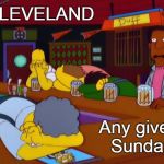 Cleveland: Any given Sunday | CLEVELAND Any given Sunday | image tagged in cleveland any given sunday | made w/ Imgflip meme maker