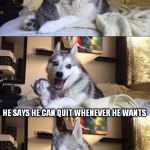 I'm Bad at Puns Dog | DID YOU HEAR THE ONE ABOUT THE JUNKIE WHO'S ADDICTED TO BRAKE FLUID HE SAYS HE CAN QUIT WHENEVER HE WANTS UM... | image tagged in i'm bad at puns dog,addiction is no laughing matter,unless it's a helium addiction,or a tickling addiction,or imgflip | made w/ Imgflip meme maker