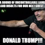 Take you to hell | AND A ROUND OF UNCONTROLLABLE LAUGHTER AND INSULTS FOR OUR NEXT GUEST... DONALD TRUMP!!! | image tagged in take you to hell | made w/ Imgflip meme maker