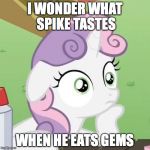 Contemplating Sweetie Belle | I WONDER WHAT SPIKE TASTES WHEN HE EATS GEMS | image tagged in contemplating sweetie belle | made w/ Imgflip meme maker