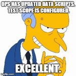 Excellent mr bruns | OPS HAS UPDATED DATA SCRIPTS. TEST SCOPE IS CONFIGURED. EXCELLENT. | image tagged in excellent mr bruns | made w/ Imgflip meme maker