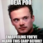 Bitch what? | DEJA POO. THAT FEELING YOU'VE HEARD THIS CARP BEFORE! | image tagged in bitch what | made w/ Imgflip meme maker