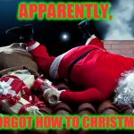 I'm getting too old for this... | APPARENTLY, I FORGOT HOW TO CHRISTMAS. | image tagged in santa crash,santa clause,memes,funny,santa | made w/ Imgflip meme maker