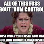 Emily | ALL OF THIS FUSS ABOUT "GUM CONTROL"? JUST WRAP YOUR USED GUM IN A TISSUE AND THROW IT IN A TRASH CAN. | image tagged in emily | made w/ Imgflip meme maker