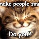Happy cat | I make people smile. Do you? | image tagged in happy cat | made w/ Imgflip meme maker