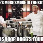 angry chef gordon ramsay | THERE'S MORE SMOKE IN THE KITCHEN THAN SNOOP DOGG'S TOUR BUS | image tagged in gordon ramsay,snoop dogg | made w/ Imgflip meme maker