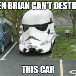 Stormtrooper Car | EVEN BRIAN CAN'T DESTROY THIS CAR | image tagged in stormtrooper car | made w/ Imgflip meme maker