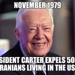 Jimmy Carter | NOVEMBER 1979 PRESIDENT CARTER EXPELS 50000 IRANIANS LIVING IN THE USA | image tagged in jimmy carter | made w/ Imgflip meme maker