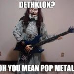 exorcist guitar | DETHKLOK? OH YOU MEAN POP METAL! | image tagged in exorcist guitar | made w/ Imgflip meme maker