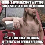 almost redneck | THERE`S TWO REASONS WHY YOU CAN`T SOLVE A REDNECK MURDER 1. ALL THE D.N.A. MATCHES B. THERE`S NO DENTAL RECORDS. | image tagged in almost redneck | made w/ Imgflip meme maker