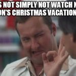 Lord of the Christmas Vacation Ring. | ONE DOES NOT SIMPLY NOT WATCH NATIONAL LAMPOON'S CHRISTMAS VACATION, CLARK. | image tagged in real nice - christmas vacation,memes,funny,lord of the rings,boromir,christmas vacation | made w/ Imgflip meme maker