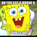 I don't care  | OH YOU GOT A IPHONE 6 I DON'T CARE | image tagged in i don't care  | made w/ Imgflip meme maker