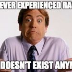 Shrug | I'VE NEVER EXPERIENCED RACISM SO IT DOESN'T EXIST ANYMORE | image tagged in shrug | made w/ Imgflip meme maker