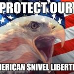 Land of the free...ish | PROTECT OUR AMERICAN SNIVEL LIBERTIES | image tagged in patriotic eagle | made w/ Imgflip meme maker