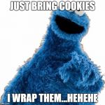 Cookie Monster | JUST BRING COOKIES I WRAP THEM...HEHEHE | image tagged in cookie monster | made w/ Imgflip meme maker