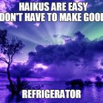 It is one! | HAIKUS ARE EASY            BUT DON'T HAVE TO MAKE GOOD SENSE REFRIGERATOR | image tagged in scenery,haiku | made w/ Imgflip meme maker