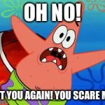 Patrick - Not You Again | OH NO! NOT YOU AGAIN! YOU SCARE ME! | image tagged in patrick star,memes,spongebob squarepants,you scare me,funny | made w/ Imgflip meme maker