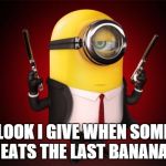 secret agent minion | THE LOOK I GIVE WHEN SOMEONE EATS THE LAST BANANA | image tagged in secret agent minion | made w/ Imgflip meme maker