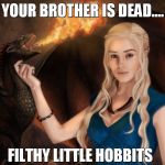 Game of Thrones | YOUR BROTHER IS DEAD.... FILTHY LITTLE HOBBITS | image tagged in game of thrones | made w/ Imgflip meme maker