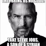 I actually didn't know he was Syrian origined till today | STOP THE REFUGEES! THEY BRING US NO GOOD! TAKE STEVE JOBS, A SON OF A SYRIAN MIGRANT, FOR EXAMPLE! | image tagged in steve jobs force | made w/ Imgflip meme maker