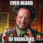 Highliens | EVER HEARD OF HIGHLIENS | image tagged in memes,highliens,aliens,drugs | made w/ Imgflip meme maker