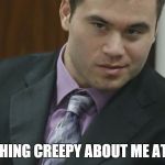 creepy holtzclaw | NOTHING CREEPY ABOUT ME AT ALL | image tagged in creepy holtzclaw | made w/ Imgflip meme maker