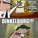 Timmy's Dad | THIS IS WHERE I WAS GOING TO DISPLAY MY "WORLD'S BEST LOVER" TROPHY THAT I OVERHEARD MY WIFE ORDERING. BUT, I DIDN'T GET IT. DINKELBURG!!! | image tagged in timmy's dad | made w/ Imgflip meme maker
