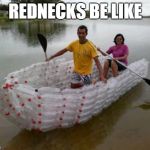 Redneck boat | REDNECKS BE LIKE | image tagged in redneck boat,memes,redneck,redneck randal | made w/ Imgflip meme maker